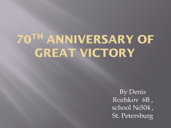 70th anniversary of Great victoryBy Denis Rozhkov 6B , school №504 , St. Petersburg