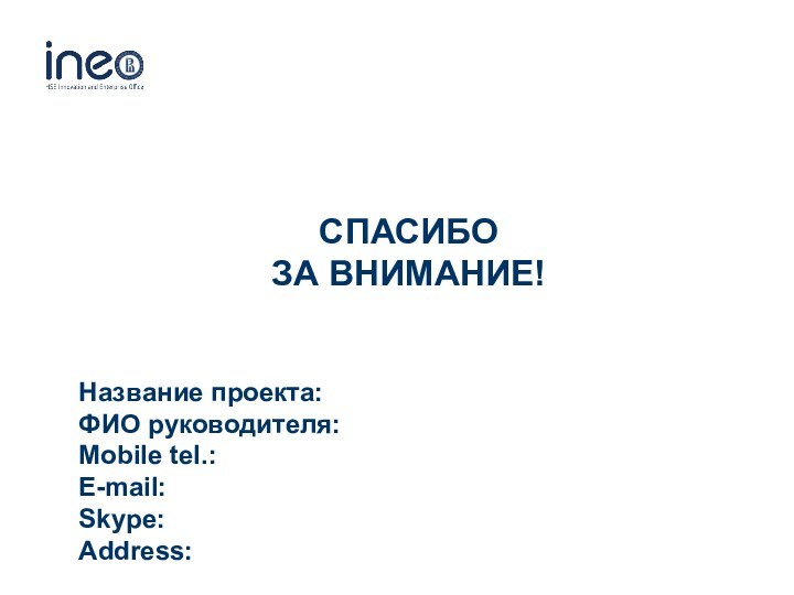 Название проекта: ФИО руководителя: Mobile tel.: E-mail: Skype: Address:СПАСИБО ЗА ВНИМАНИЕ!