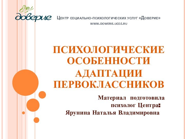 Центр социально-психологических услуг «Доверие» www.dowerie.ucoz.ru ПСИХОЛОГИЧЕСКИЕ ОСОБЕННОСТИАДАПТАЦИИ ПЕРВОКЛАССНИКОВ