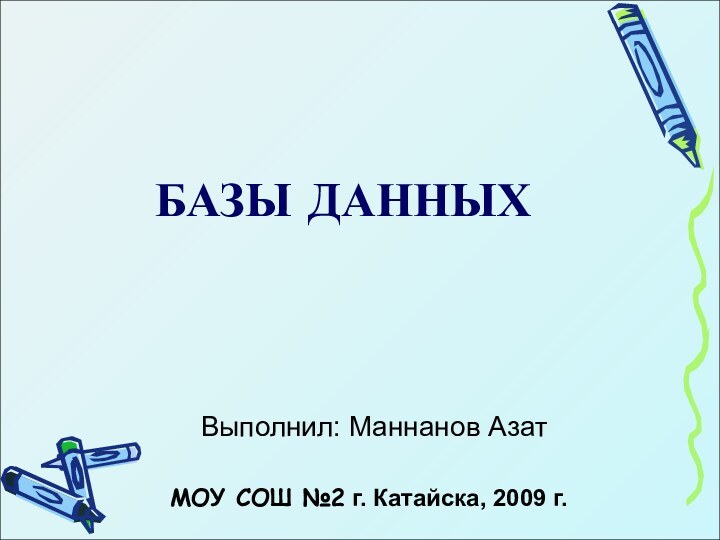 БАЗЫ ДАННЫХВыполнил: Маннанов Азат МОУ СОШ №2 г. Катайска, 2009 г.