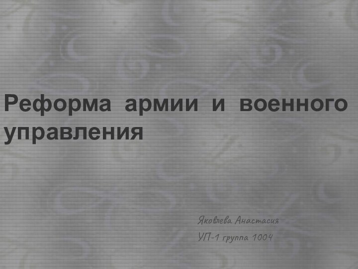 Реформа армии и военного управления Яковлева АнастасияУП-1 группа 1004