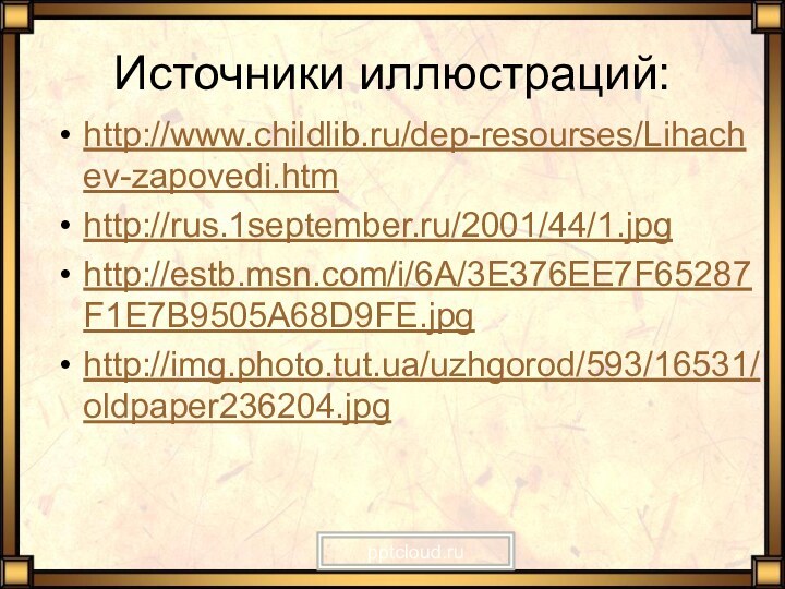 Источники иллюстраций:http://www.childlib.ru/dep-resourses/Lihachev-zapovedi.htm http://rus.1september.ru/2001/44/1.jpghttp://estb.msn.com/i/6A/3E376EE7F65287F1E7B9505A68D9FE.jpghttp://img.photo.tut.ua/uzhgorod/593/16531/oldpaper236204.jpg