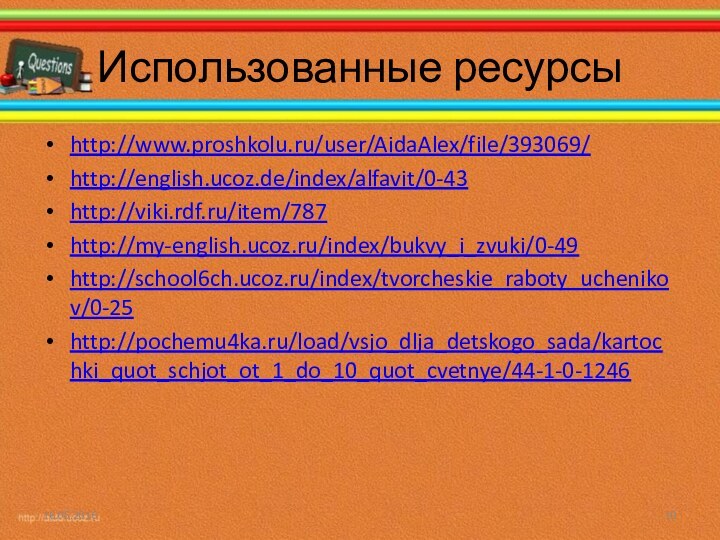 Использованные ресурсыhttp://www.proshkolu.ru/user/AidaAlex/file/393069/http://english.ucoz.de/index/alfavit/0-43http://viki.rdf.ru/item/787http://my-english.ucoz.ru/index/bukvy_i_zvuki/0-49http://school6ch.ucoz.ru/index/tvorcheskie_raboty_uchenikov/0-25http://pochemu4ka.ru/load/vsjo_dlja_detskogo_sada/kartochki_quot_schjot_ot_1_do_10_quot_cvetnye/44-1-0-1246