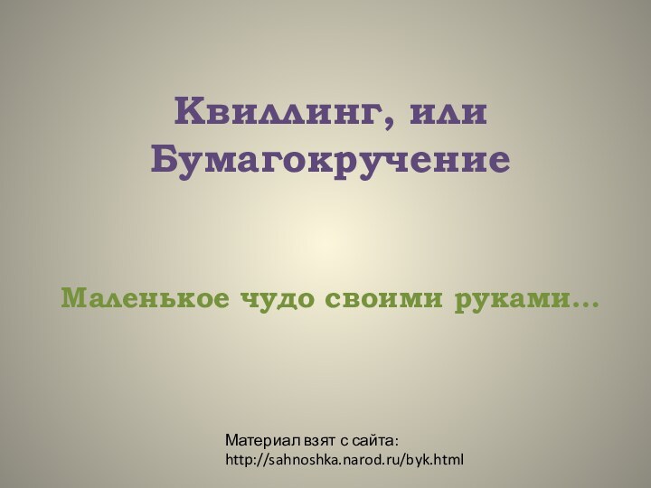 Квиллинг, или БумагокручениеМаленькое чудо своими руками…Материал взят с сайта: http://sahnoshka.narod.ru/byk.html