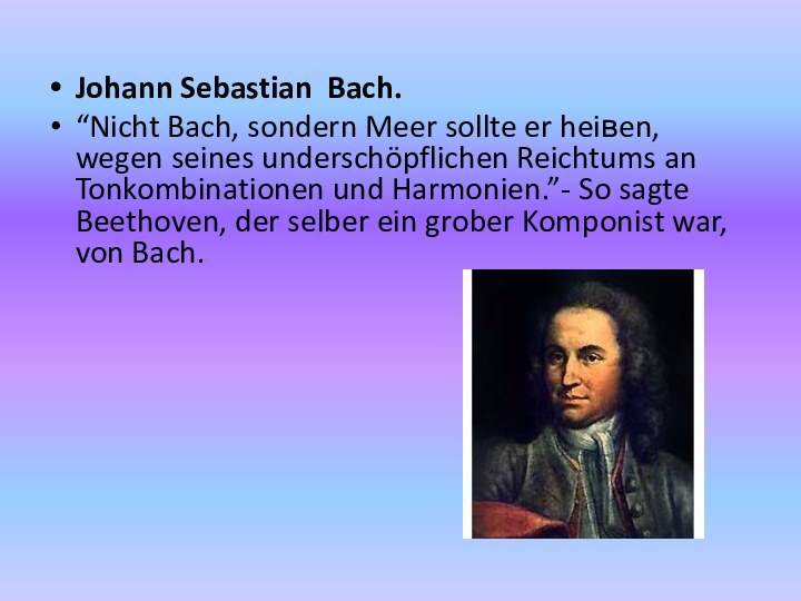 Johann Sebastian Bach.“Nicht Bach, sondern Meer sollte er heiвen, wegen seines underschöpflichen