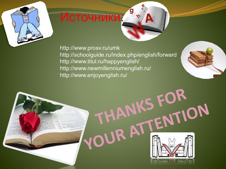 THANKS FOR  YOUR ATTENTIONИсточники:http://www.prosv.ru/umkhttp://schoolguide.ru/index.php/english/forwardhttp://www.titul.ru/happyenglish/http://www.newmillenniumenglish.ru/http://www.enjoyenglish.ru/
