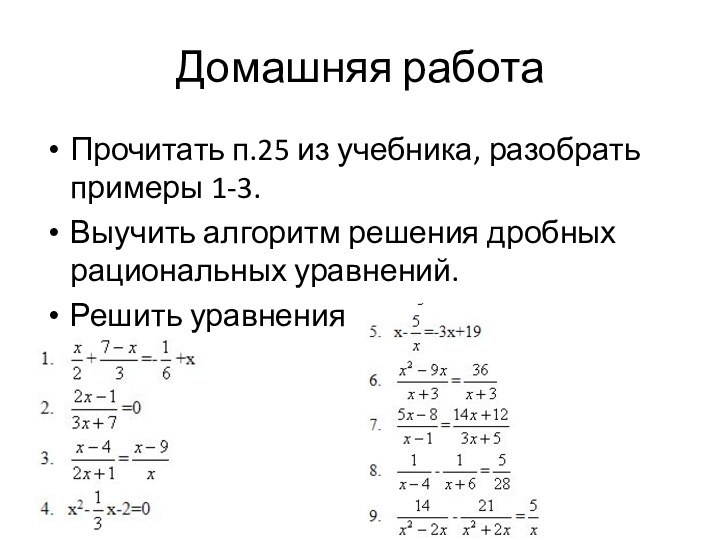 Домашняя работаПрочитать п.25 из учебника, разобрать примеры 1-3.Выучить алгоритм решения дробных рациональных уравнений.Решить уравнения