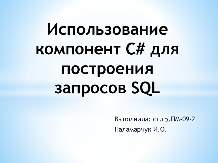 Выполнила: ст.гр.ПМ-09-2Паламарчук И.О.Использование компонент С# для построения запросов SQL