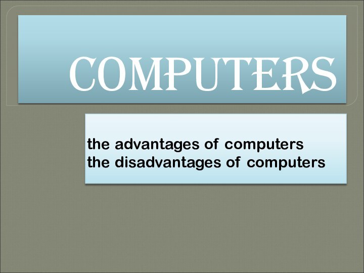 COMPUTERSthe advantages of computersthe disadvantages of computers