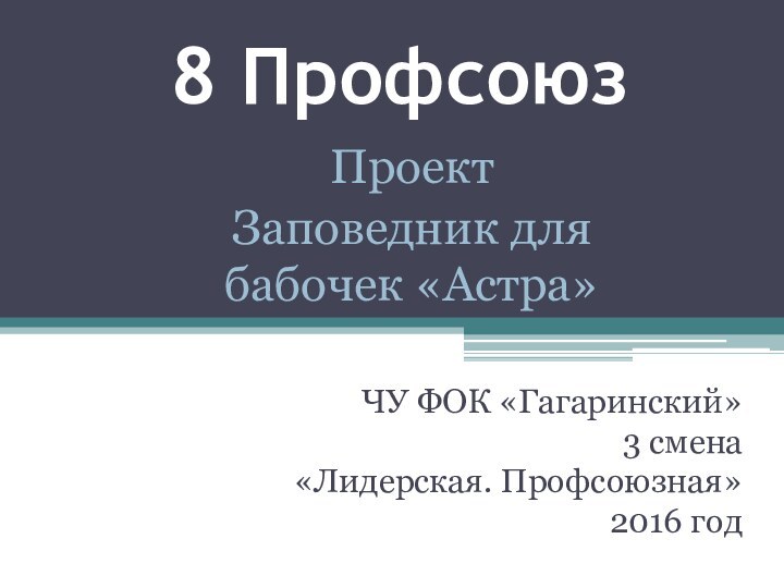 8 ПрофсоюзЧУ ФОК «Гагаринский»3 смена«Лидерская. Профсоюзная»2016 годПроектЗаповедник для бабочек «Астра»