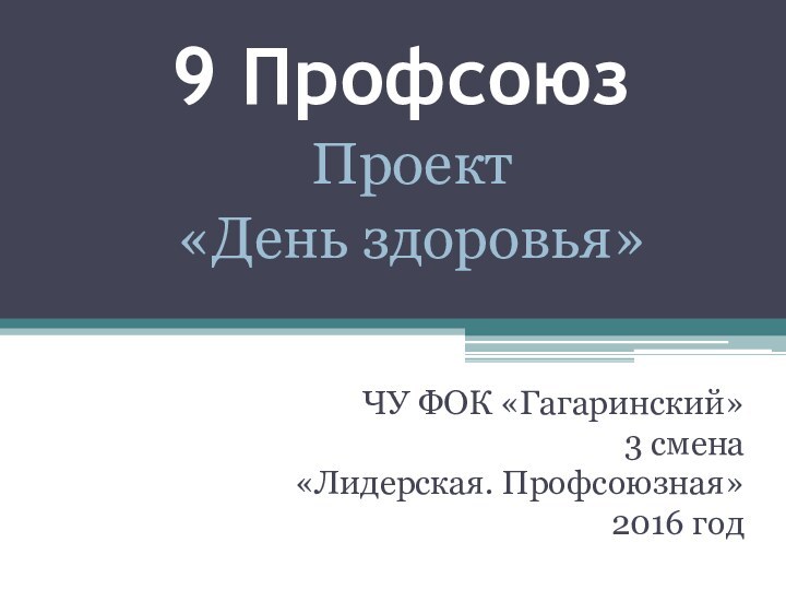 9 ПрофсоюзЧУ ФОК «Гагаринский»3 смена«Лидерская. Профсоюзная»2016 годПроект«День здоровья»