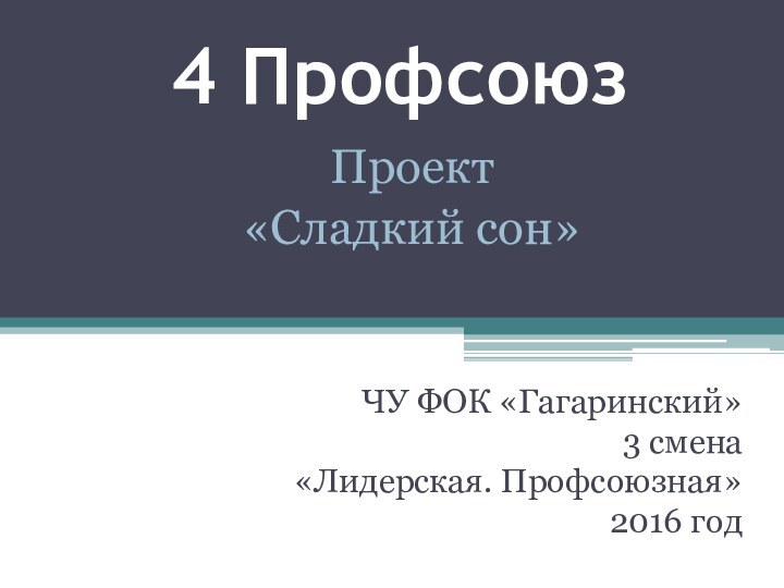 4 ПрофсоюзЧУ ФОК «Гагаринский»3 смена«Лидерская. Профсоюзная»2016 годПроект«Сладкий сон»