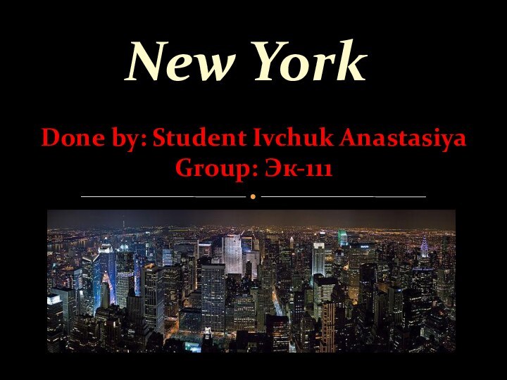 Done by: Student Ivchuk Anastasiya Group: Эк-111 New York