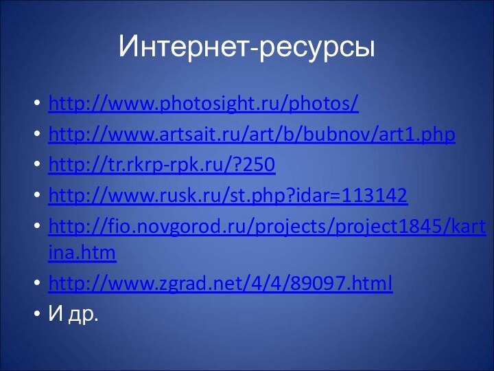 Интернет-ресурсыhttp://www.photosight.ru/photos/http://www.artsait.ru/art/b/bubnov/art1.phphttp://tr.rkrp-rpk.ru/?250http://www.rusk.ru/st.php?idar=113142http://fio.novgorod.ru/projects/project1845/kartina.htmhttp://www.zgrad.net/4/4/89097.htmlИ др.