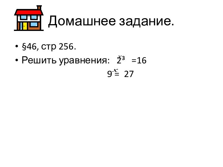 Домашнее задание.§46, стр 256.Решить уравнения:  2³  =16