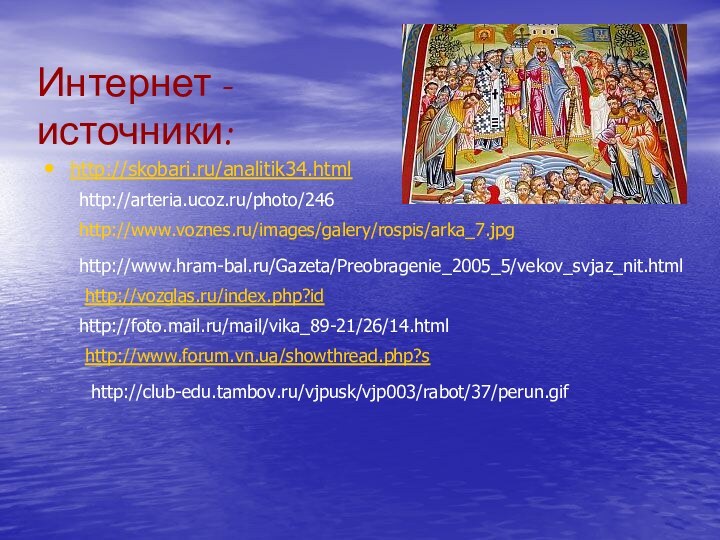 Интернет - источники:http://skobari.ru/analitik34.htmlhttp://club-edu.tambov.ru/vjpusk/vjp003/rabot/37/perun.gifhttp://www.voznes.ru/images/galery/rospis/arka_7.jpghttp://www.hram-bal.ru/Gazeta/Preobragenie_2005_5/vekov_svjaz_nit.htmlhttp://vozglas.ru/index.php?idhttp://foto.mail.ru/mail/vika_89-21/26/14.htmlhttp://www.forum.vn.ua/showthread.php?shttp://arteria.ucoz.ru/photo/246