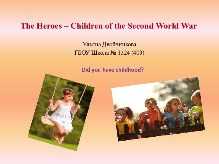 The Heroes – Children of the Second World War Ульяна ДвойчинковаГБОУ Школа