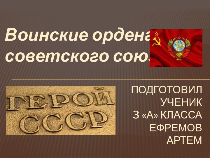 Воинские ордена советского союзаПодготовил ученик 3 «А» класса   Ефремов Артем