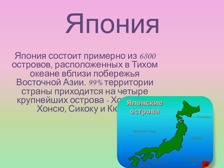 Япония Япония состоит примерно из 6800 островов, расположенных в Тихом океане вблизи
