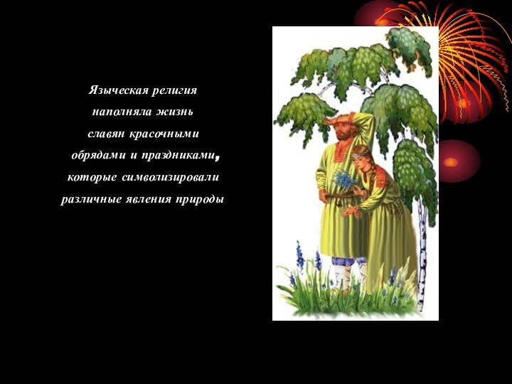Языческая религия наполняла жизнь славян красочными обрядами и праздниками, которые символизировали различные явления природы