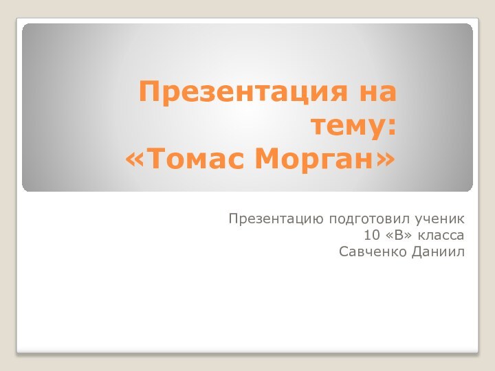 Презентация на тему: «Томас Морган»Презентацию подготовил ученик 10 «В» класса Савченко Даниил
