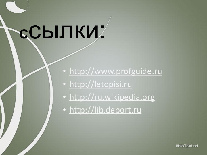 Ссылки:http://www.profguide.ruhttp://letopisi.ruhttp://ru.wikipedia.orghttp://lib.deport.ru