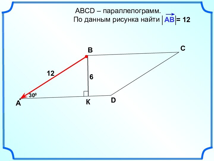 АВСD – параллелограмм.  По данным рисунка найти    АВСD3006К12= 12