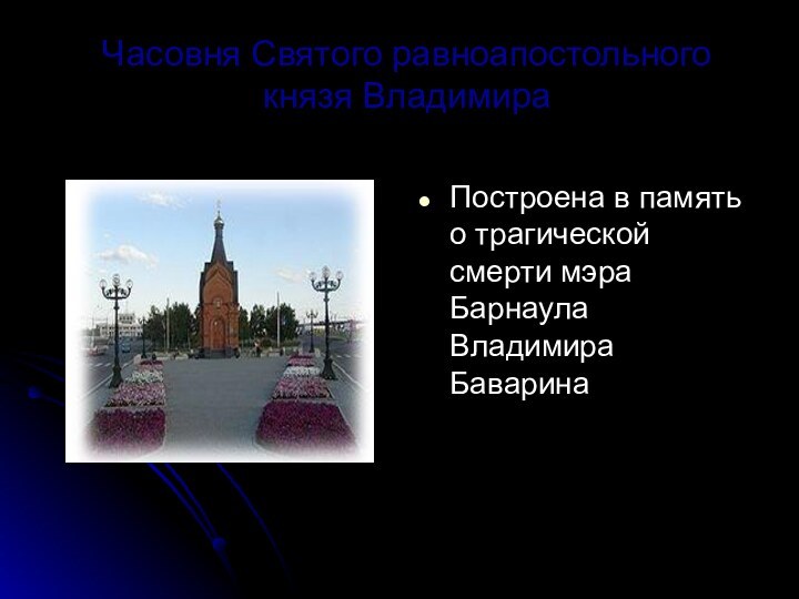 Часовня Святого равноапостольного князя ВладимираПостроена в память о трагической смерти мэра Барнаула Владимира Баварина
