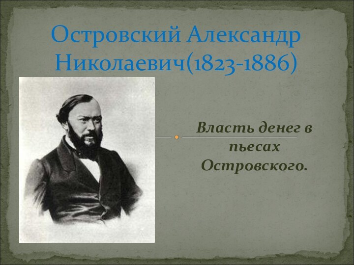Власть денег в пьесах Островского.Островский Александр Николаевич(1823-1886)