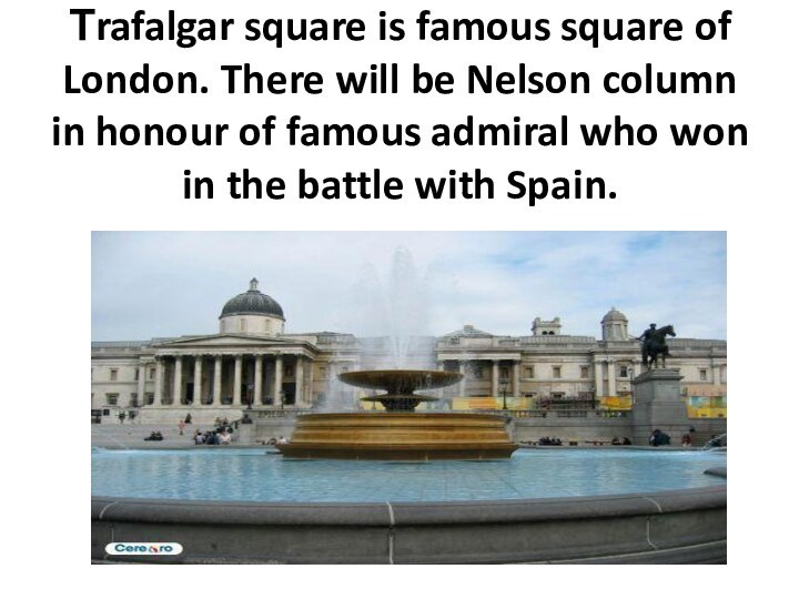 Тrafalgar square is famous square of London. There will be Nelson column