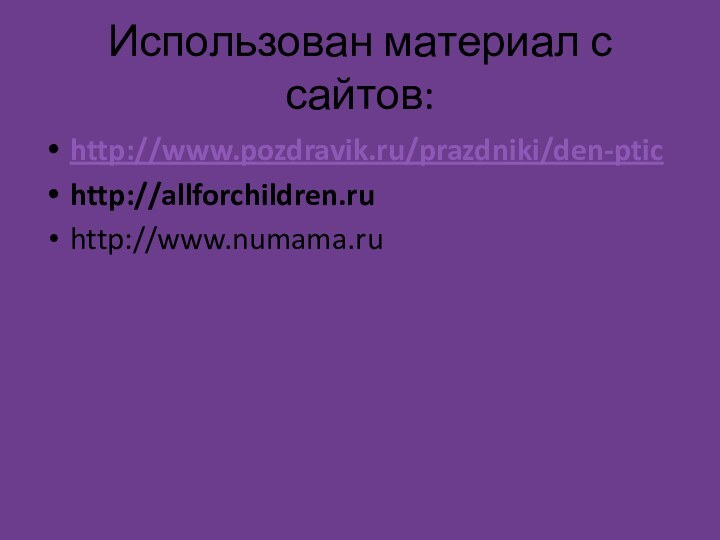 Использован материал с сайтов:http://www.pozdravik.ru/prazdniki/den-ptichttp://allforchildren.ruhttp://www.numama.ru