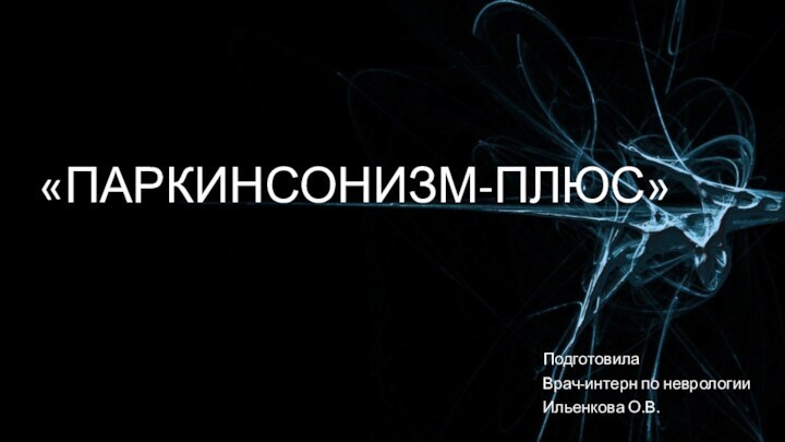 «Паркинсонизм-плюс»ПодготовилаВрач-интерн по неврологииИльенкова О.В.