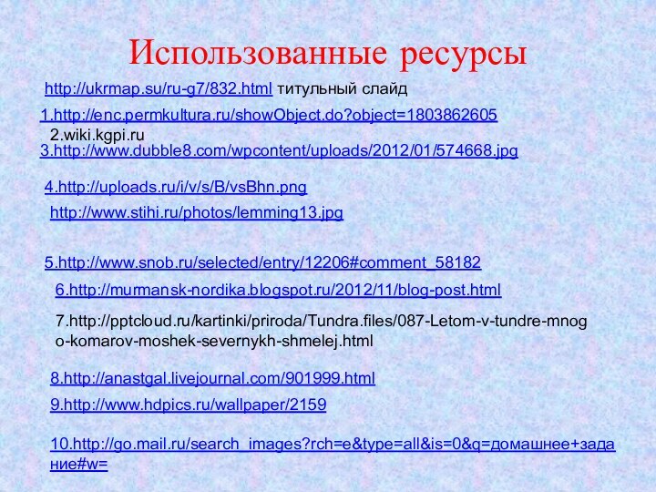 Использованные ресурсы1.http://enc.permkultura.ru/showObject.do?object=18038626052.wiki.kgpi.ru  3.http://www.dubble8.com/wpcontent/uploads/2012/01/574668.jpg4.http://uploads.ru/i/v/s/B/vsBhn.pnghttp://www.stihi.ru/photos/lemming13.jpg5.http://www.snob.ru/selected/entry/12206#comment_581826.http://murmansk-nordika.blogspot.ru/2012/11/blog-post.html8.http://anastgal.livejournal.com/901999.html7.http:///kartinki/priroda/Tundra.files/087-Letom-v-tundre-mnogo-komarov-moshek-severnykh-shmelej.html9.http://www.hdpics.ru/wallpaper/215910.http://go.mail.ru/search_images?rch=e&type=all&is=0&q=домашнее+задание#w=http://ukrmap.su/ru-g7/832.html титульный слайд