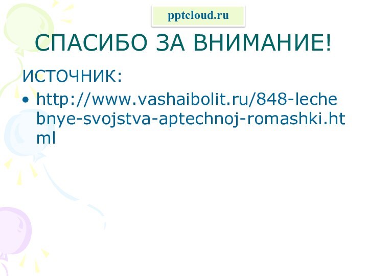 СПАСИБО ЗА ВНИМАНИЕ!ИСТОЧНИК:http://www.vashaibolit.ru/848-lechebnye-svojstva-aptechnoj-romashki.html