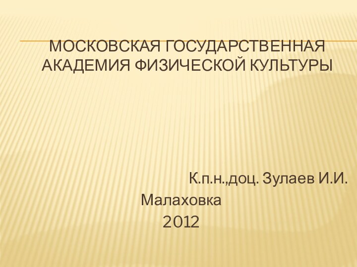 Московская Государственная Академия Физической Культуры  К.п.н.,доц. Зулаев И.И.Малаховка2012