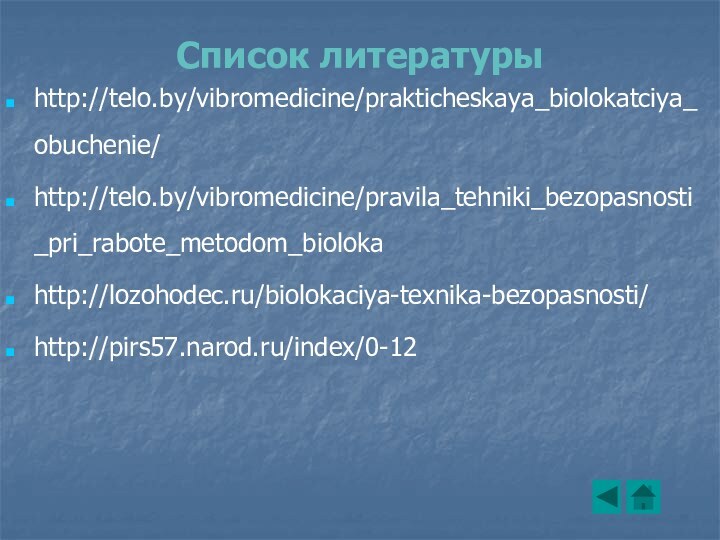 Список литературыhttp://telo.by/vibromedicine/prakticheskaya_biolokatciya_obuchenie/http://telo.by/vibromedicine/pravila_tehniki_bezopasnosti_pri_rabote_metodom_biolokahttp://lozohodec.ru/biolokaciya-texnika-bezopasnosti/http://pirs57.narod.ru/index/0-12