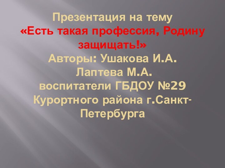Презентация на тему  «Есть такая профессия, Родину защищать!» Авторы: Ушакова И.А.