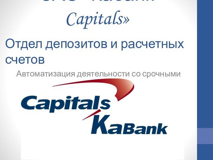 ЗАО «Кабанк Capitals»Отдел депозитов и расчетных счетовАвтоматизация деятельности со срочными депозитами юридических лиц