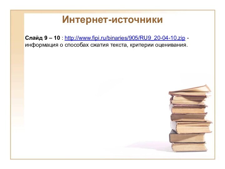 Слайд 9 – 10 : http://www.fipi.ru/binaries/905/RU9_20-04-10.zip - информация о способах сжатия текста, критерии оценивания.Интернет-источники