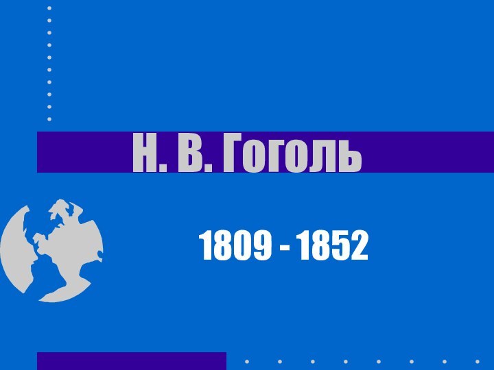 Н. В. Гоголь1809 - 1852