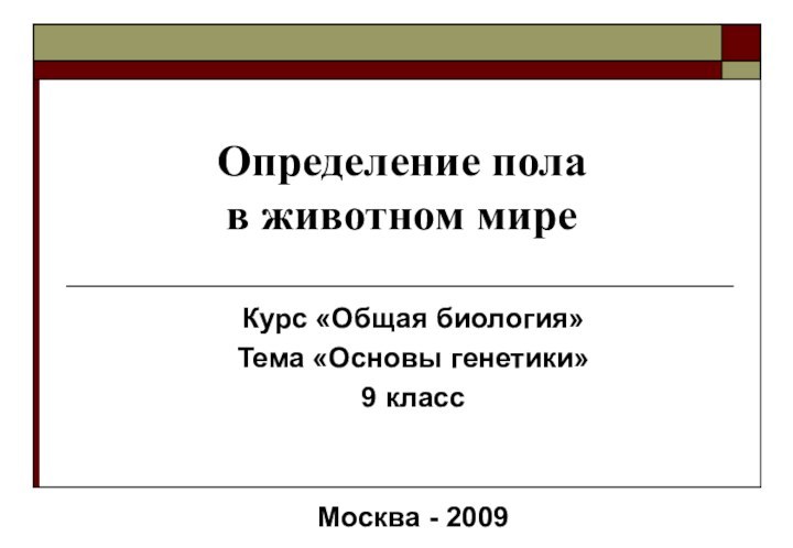 Определение пола  в животном миреКурс «Общая биология»Тема «Основы генетики»9 классМосква - 2009