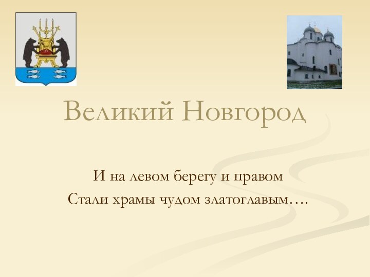 Великий НовгородИ на левом берегу и правомСтали храмы чудом златоглавым….