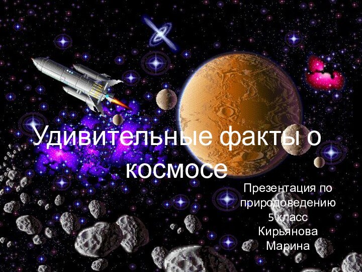 Удивительные факты о космосеПрезентация по природоведению5 классКирьянова Марина