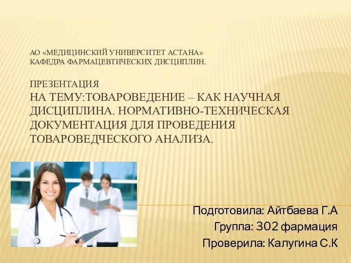 АО «Медицинский университет Астана» Кафедра фармацевтических дисциплин.  Презентация На тему:Товароведение –