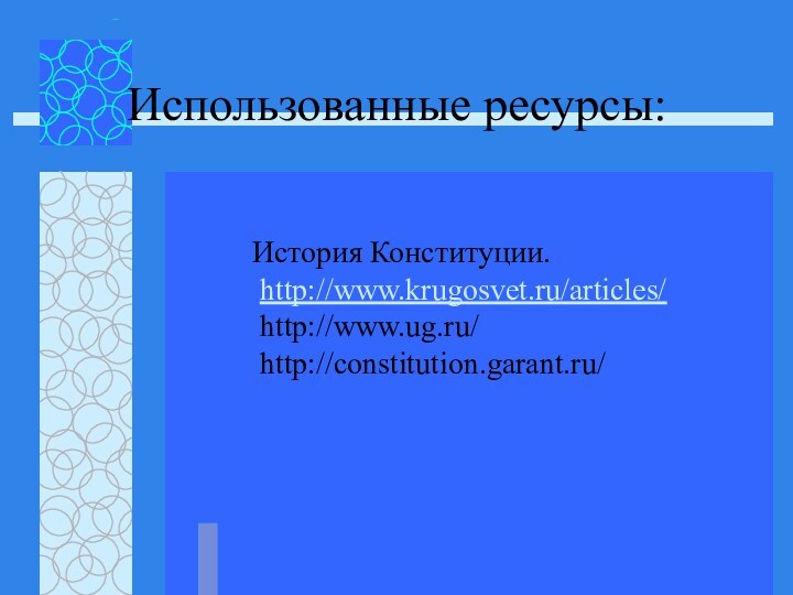 Использованные ресурсы: История Конституции. http://www.krugosvet.ru/articles/ http://www.ug.ru/ http://constitution.garant.ru/