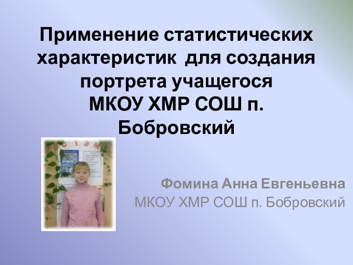 Применение статистических характеристик для создания портрета учащегося МКОУ ХМР СОШ п. БобровскийФомина