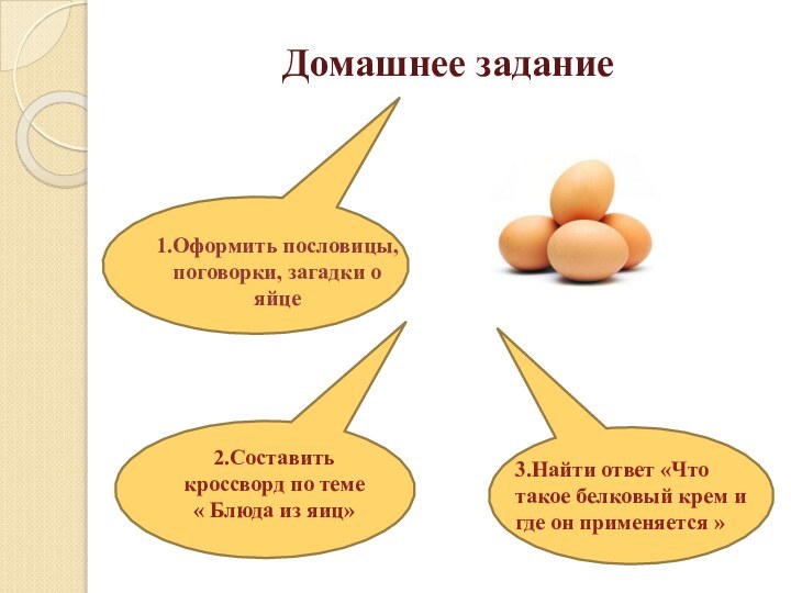 Домашнее задание1.Оформить пословицы, поговорки, загадки о яйце2.Составить кроссворд по теме « Блюда