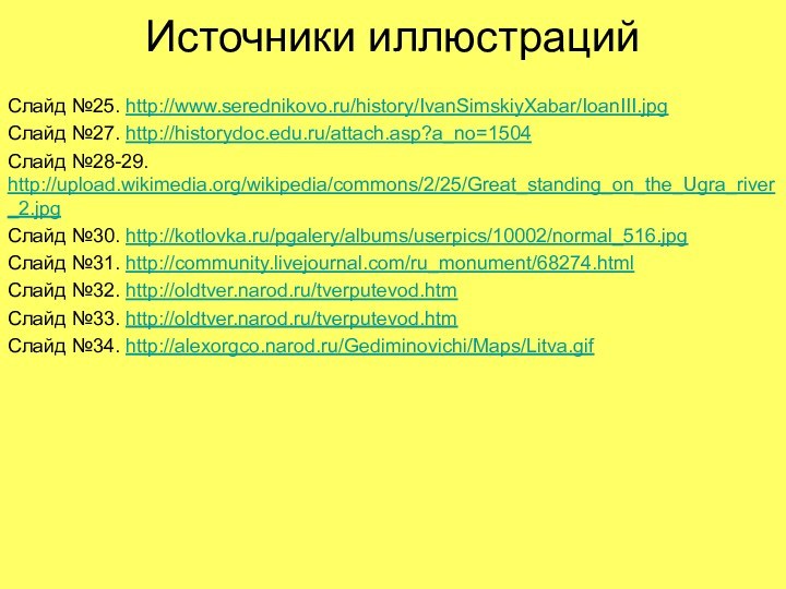 Источники иллюстрацийСлайд №25. http://www.serednikovo.ru/history/IvanSimskiyXabar/IoanIII.jpgСлайд №27. http://historydoc.edu.ru/attach.asp?a_no=1504Слайд №28-29. http://upload.wikimedia.org/wikipedia/commons/2/25/Great_standing_on_the_Ugra_river_2.jpgСлайд №30. http://kotlovka.ru/pgalery/albums/userpics/10002/normal_516.jpgСлайд №31. http://community.livejournal.com/ru_monument/68274.htmlСлайд