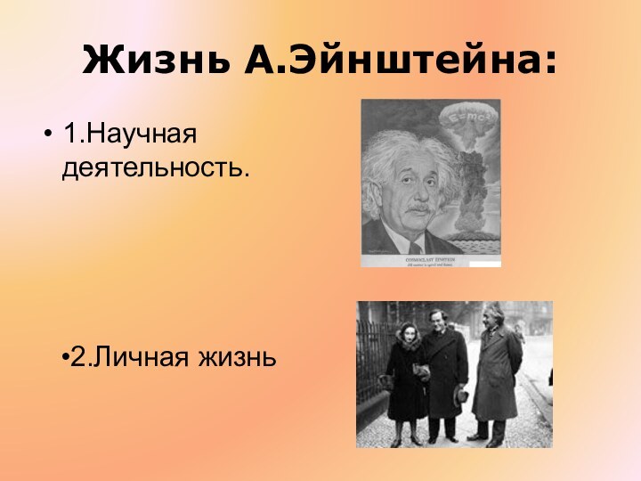 Жизнь А.Эйнштейна:1.Научная деятельность.2.Личная жизнь