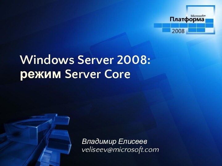 Windows Server 2008:  режим Server CoreВладимир Елисеевveliseev@microsoft.com